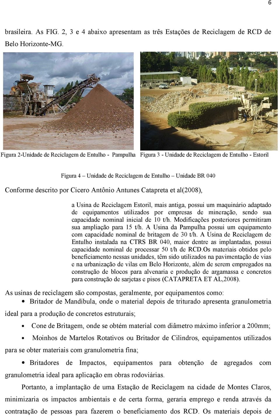Antônio Antunes Catapreta et al(2008), a Usina de Reciclagem Estoril, mais antiga, possui um maquinário adaptado de equipamentos utilizados por empresas de mineração, sendo sua capacidade nominal