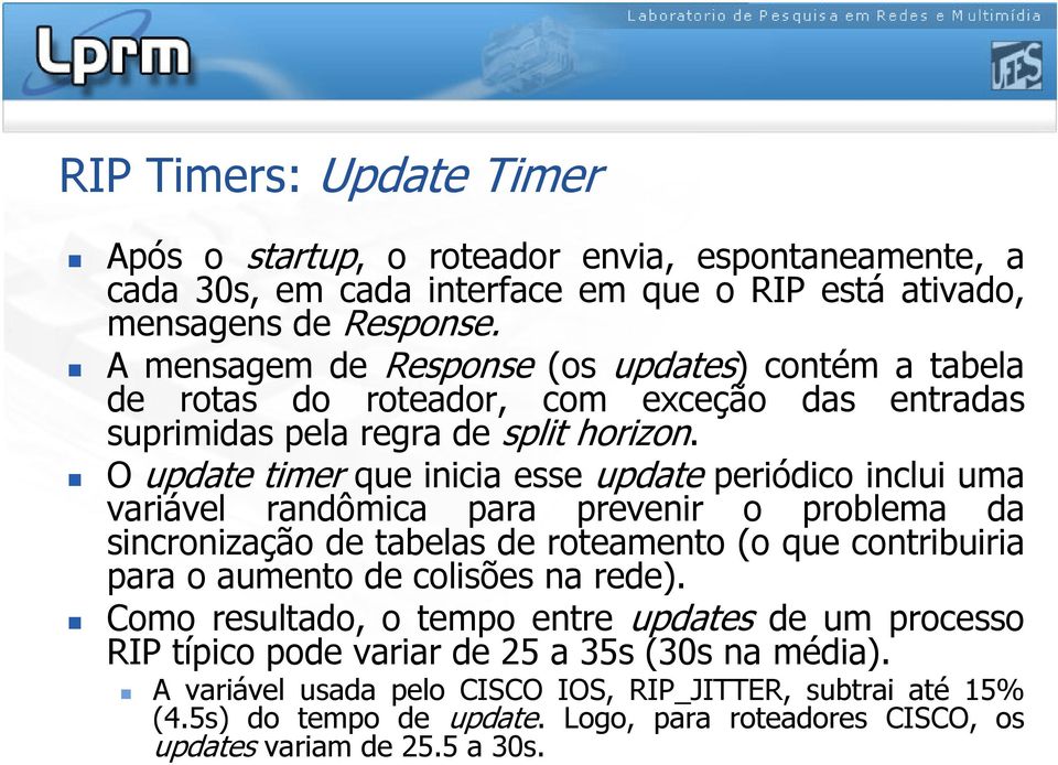 O update timer que inicia esse update periódico inclui uma variável randômica para prevenir o problema da sincronização de tabelas de roteamento (o que contribuiria para o aumento de