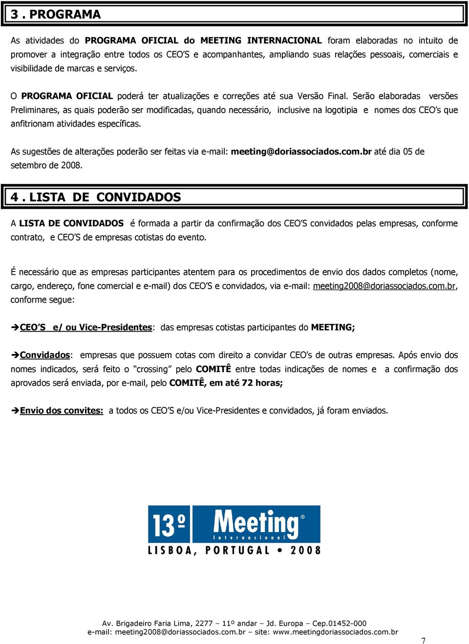 Serão elaboradas versões Preliminares, as quais poderão ser modificadas, quando necessário, inclusive na logotipia e nomes dos CEO s que anfitrionam atividades específicas.