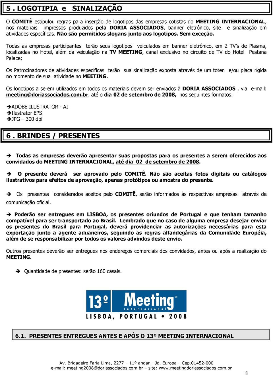 Todas as empresas participantes terão seus logotipos veiculados em banner eletrônico, em 2 TV s de Plasma, localizadas no Hotel, além da veiculação na TV MEETING, canal exclusivo no circuito de TV do