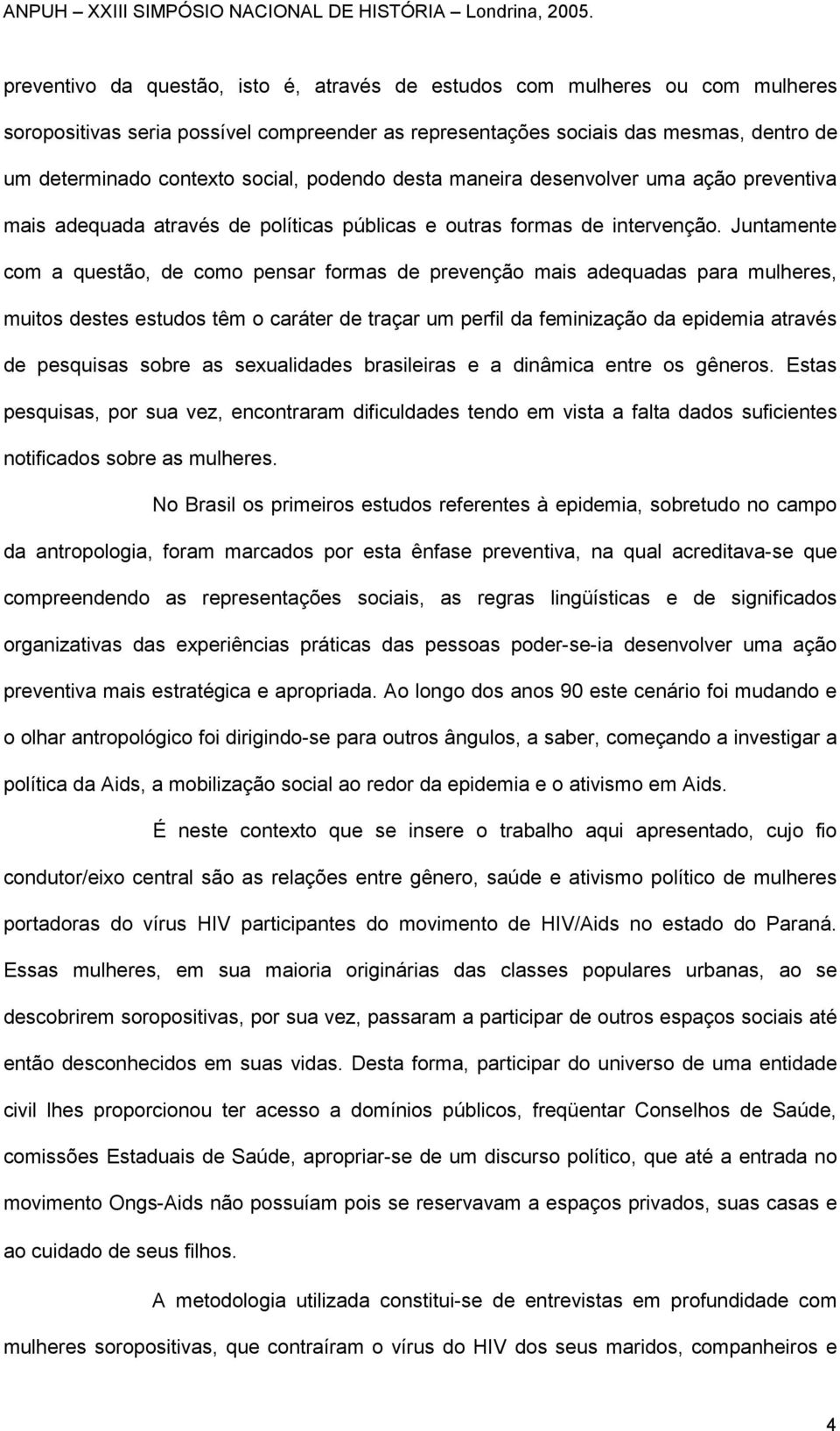 Juntamente com a questão, de como pensar formas de prevenção mais adequadas para mulheres, muitos destes estudos têm o caráter de traçar um perfil da feminização da epidemia através de pesquisas