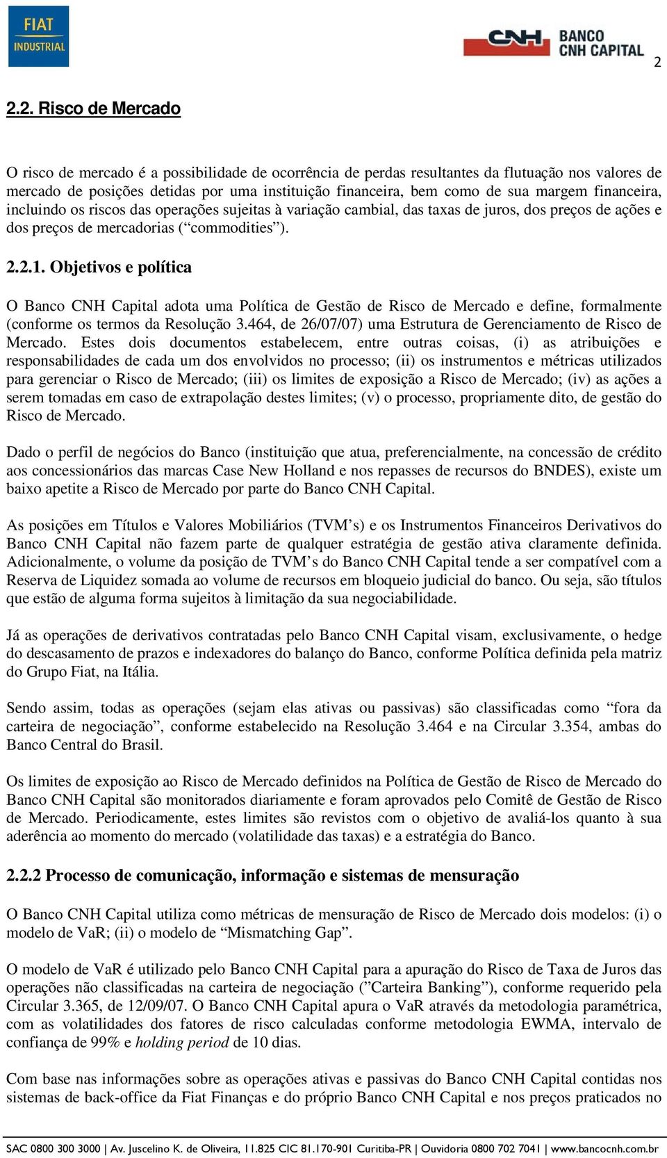 Objetivos e política O Banco CNH Capital adota uma Política de Gestão de Risco de Mercado e define, formalmente (conforme os termos da Resolução 3.