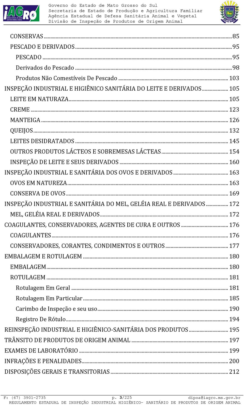 .. 160 INSPEÇÃO INDUSTRIAL E SANITÁRIA DOS OVOS E DERIVADOS... 163 OVOS EM NATUREZA... 163 CONSERVA DE OVOS... 169 INSPEÇÃO INDUSTRIAL E SANITÁRIA DO MEL, GELÉIA REAL E DERIVADOS.