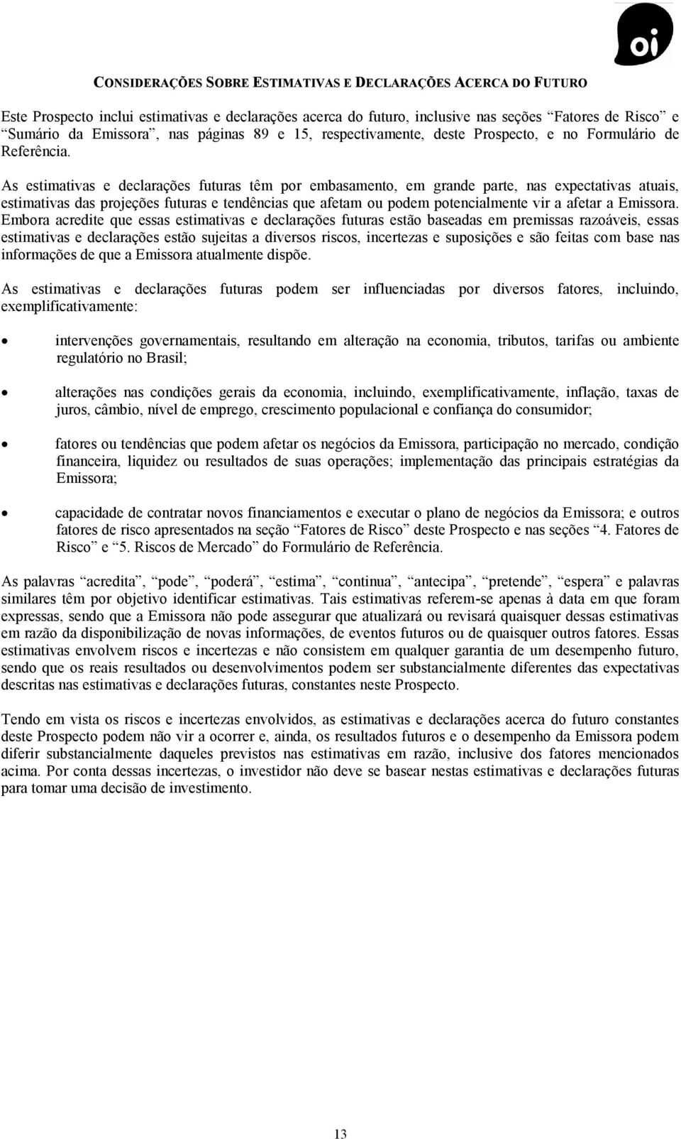 As estimativas e declarações futuras têm por embasamento, em grande parte, nas expectativas atuais, estimativas das projeções futuras e tendências que afetam ou podem potencialmente vir a afetar a