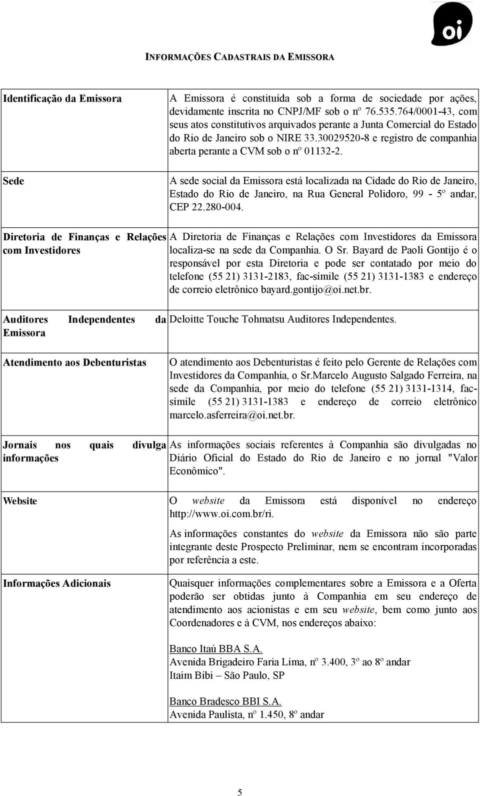 A sede social da Emissora está localizada na Cidade do Rio de Janeiro, Estado do Rio de Janeiro, na Rua General Polidoro, 99-5º andar, CEP 22.280-004.