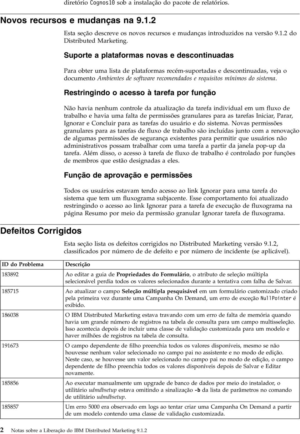 Suporte a plataformas novas e descontinuadas Para obter uma lista de plataformas recém-suportadas e descontinuadas, veja o documento Ambientes de software recomendados e requisitos mínimos do sistema.