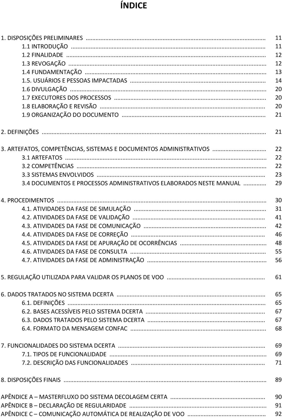 .. 4. PROCEDIMENTOS... 4.1. ATIVIDADES DA FASE DE SIMULAÇÃO... 4.2. ATIVIDADES DA FASE DE VALIDAÇÃO... 4.3. ATIVIDADES DA FASE DE COMUNICAÇÃO... 4.4. ATIVIDADES DA FASE DE CORREÇÃO... 4.5.