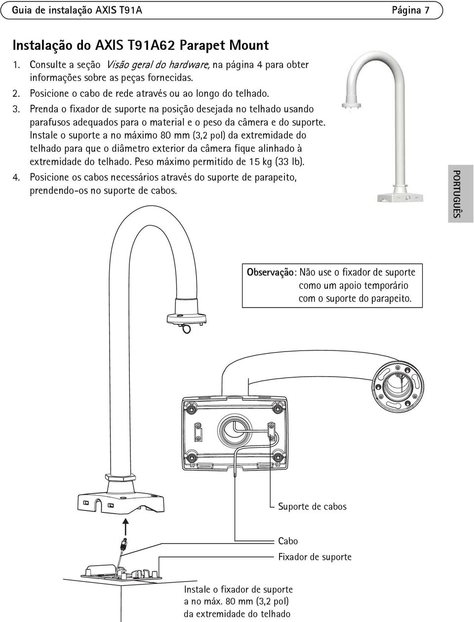 Instale o suporte a no máximo 80 mm (3,2 pol) da extremidade do telhado para que o diâmetro exterior da câmera fique alinhado à extremidade do telhado. Peso máximo permitido de 15 kg (33 lb). 4.