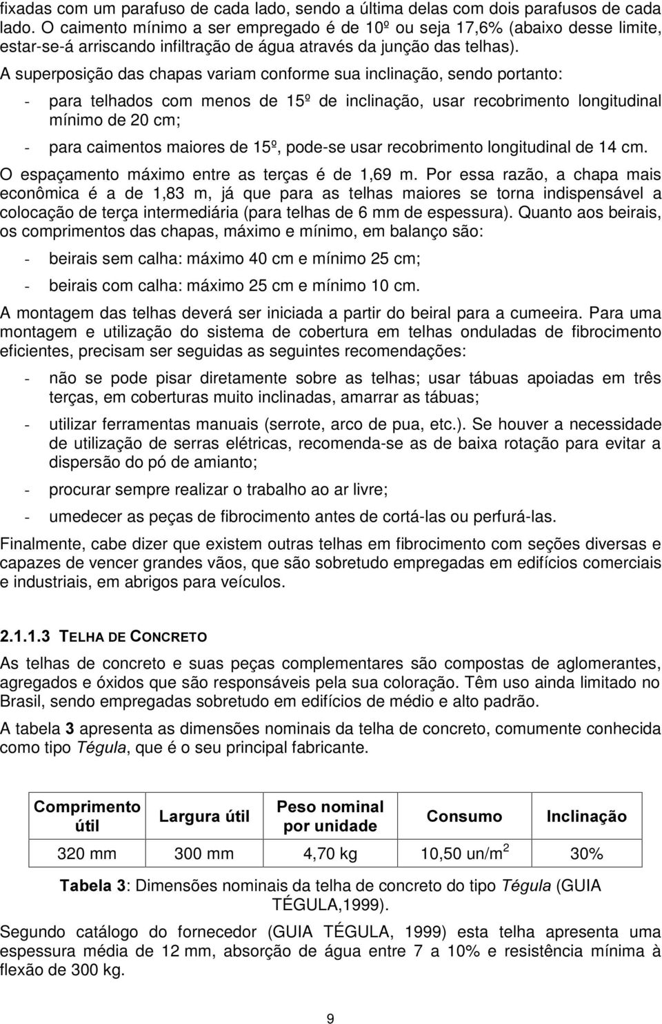 A superposição das chapas variam conforme sua inclinação, sendo portanto: - para telhados com menos de 15º de inclinação, usar recobrimento longitudinal mínimo de 20 cm; - para caimentos maiores de