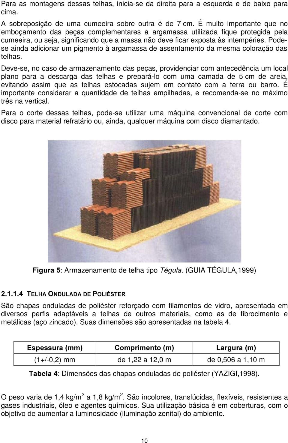 Podese ainda adicionar um pigmento à argamassa de assentamento da mesma coloração das telhas.