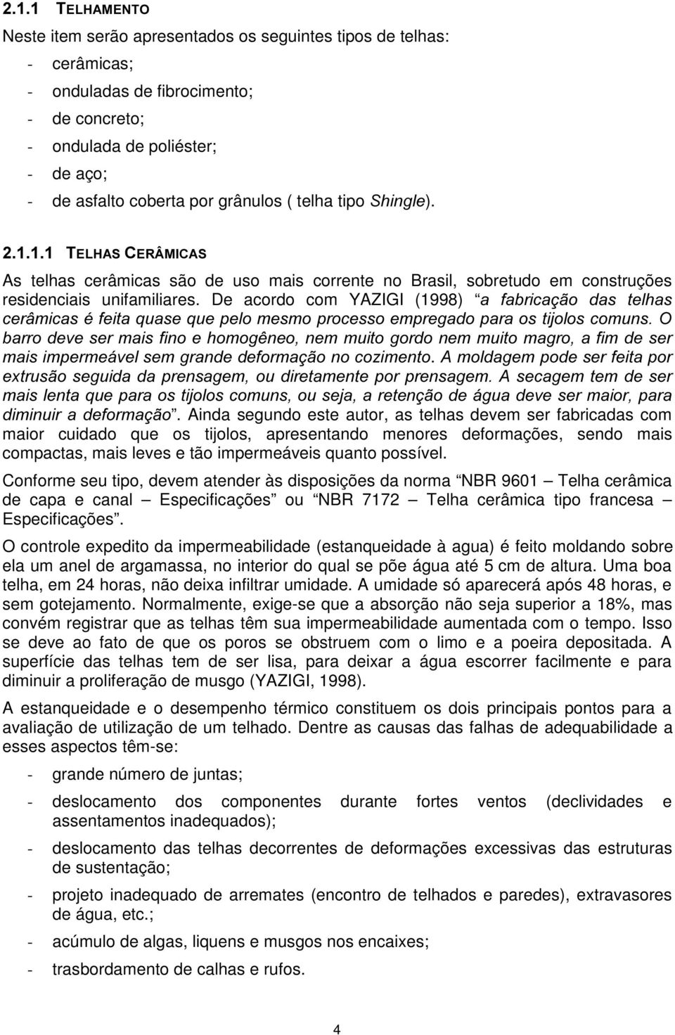 . Ainda segundo este autor, as telhas devem ser fabricadas com maior cuidado que os tijolos, apresentando menores deformações, sendo mais compactas, mais leves e tão impermeáveis quanto possível.