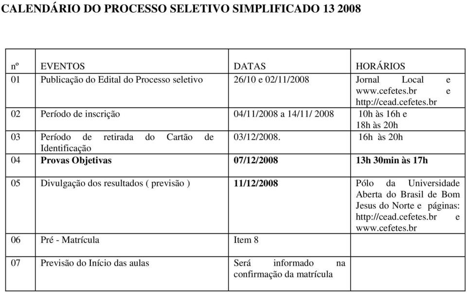 16h às 20h Identificação 04 Provas Objetivas 07/12/2008 13h 30min às 17h 05 Divulgação dos resultados ( previsão ) 11/12/2008 Pólo da Universidade Aberta do Brasil
