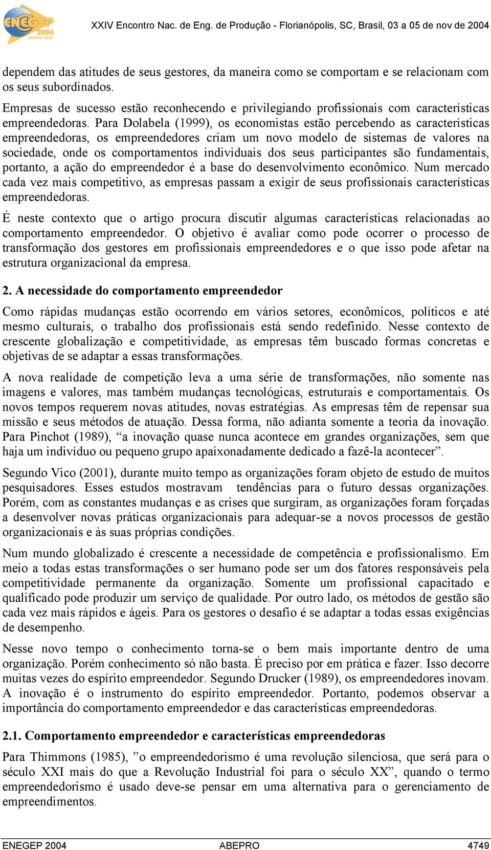 Para Dolabela (1999), os economistas estão percebendo as características empreendedoras, os empreendedores criam um novo modelo de sistemas de valores na sociedade, onde os comportamentos individuais