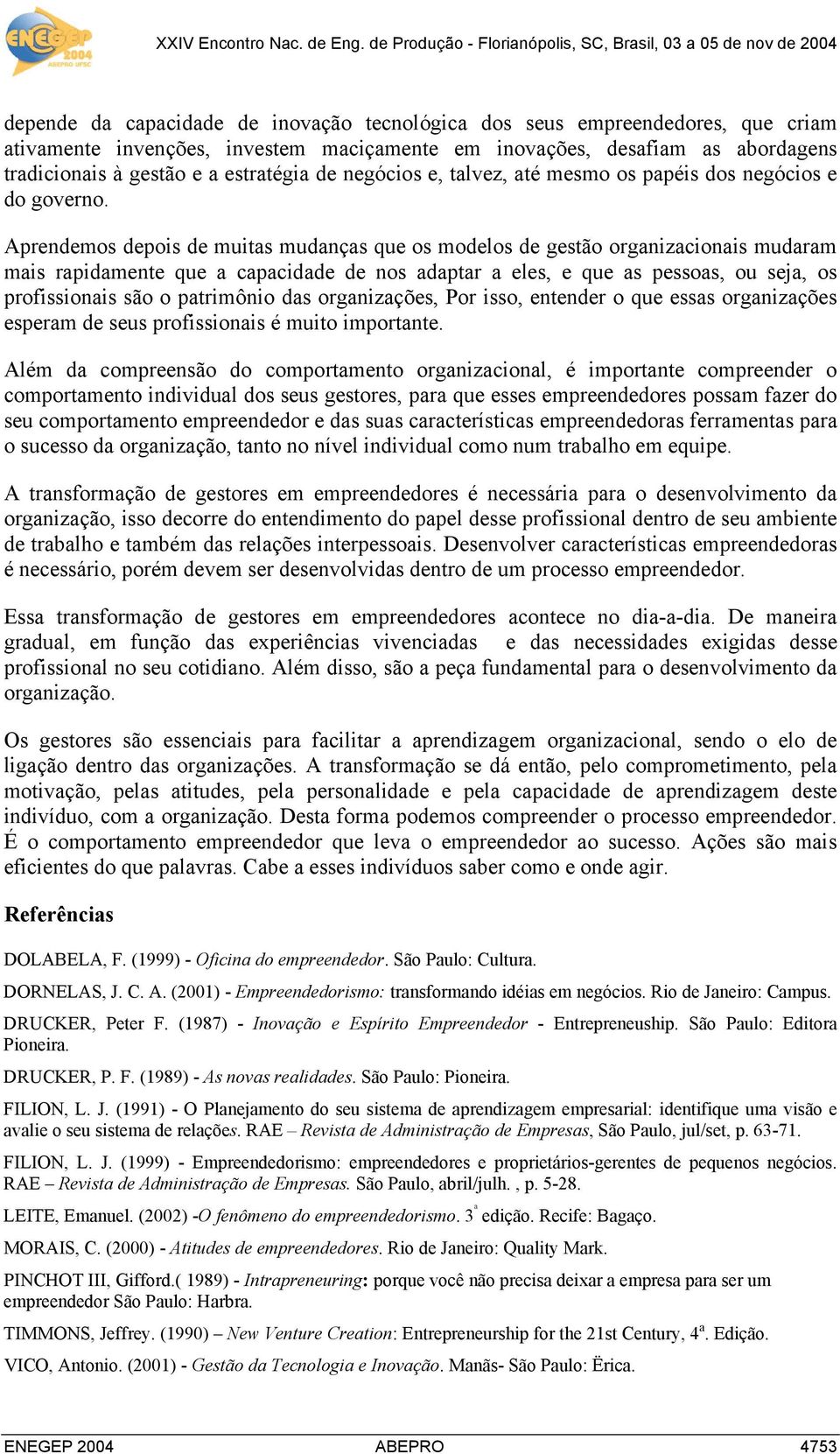 Aprendemos depois de muitas mudanças que os modelos de gestão organizacionais mudaram mais rapidamente que a capacidade de nos adaptar a eles, e que as pessoas, ou seja, os profissionais são o