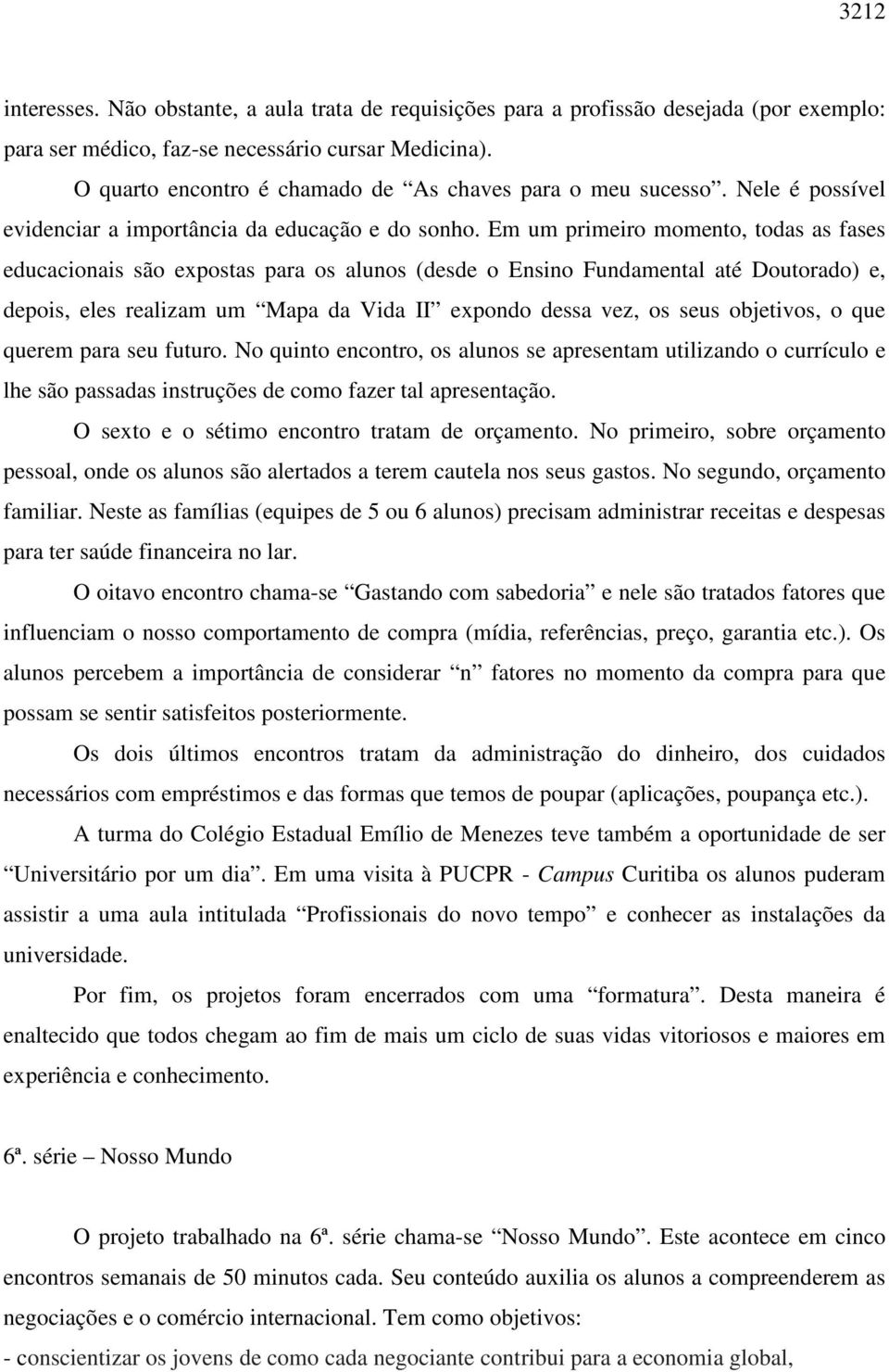 Em um primeiro momento, todas as fases educacionais são expostas para os alunos (desde o Ensino Fundamental até Doutorado) e, depois, eles realizam um Mapa da Vida II expondo dessa vez, os seus