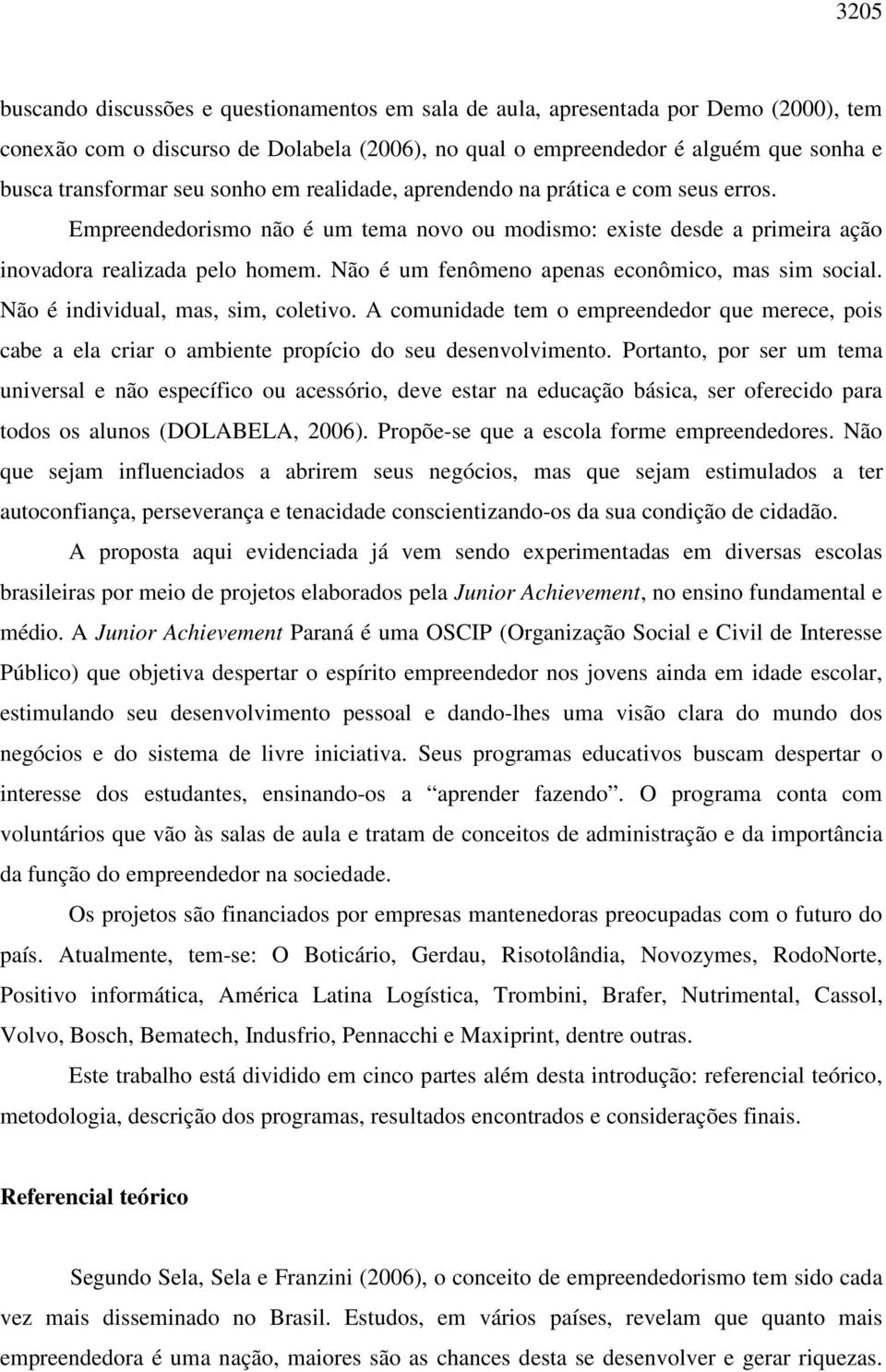 Não é um fenômeno apenas econômico, mas sim social. Não é individual, mas, sim, coletivo. A comunidade tem o empreendedor que merece, pois cabe a ela criar o ambiente propício do seu desenvolvimento.