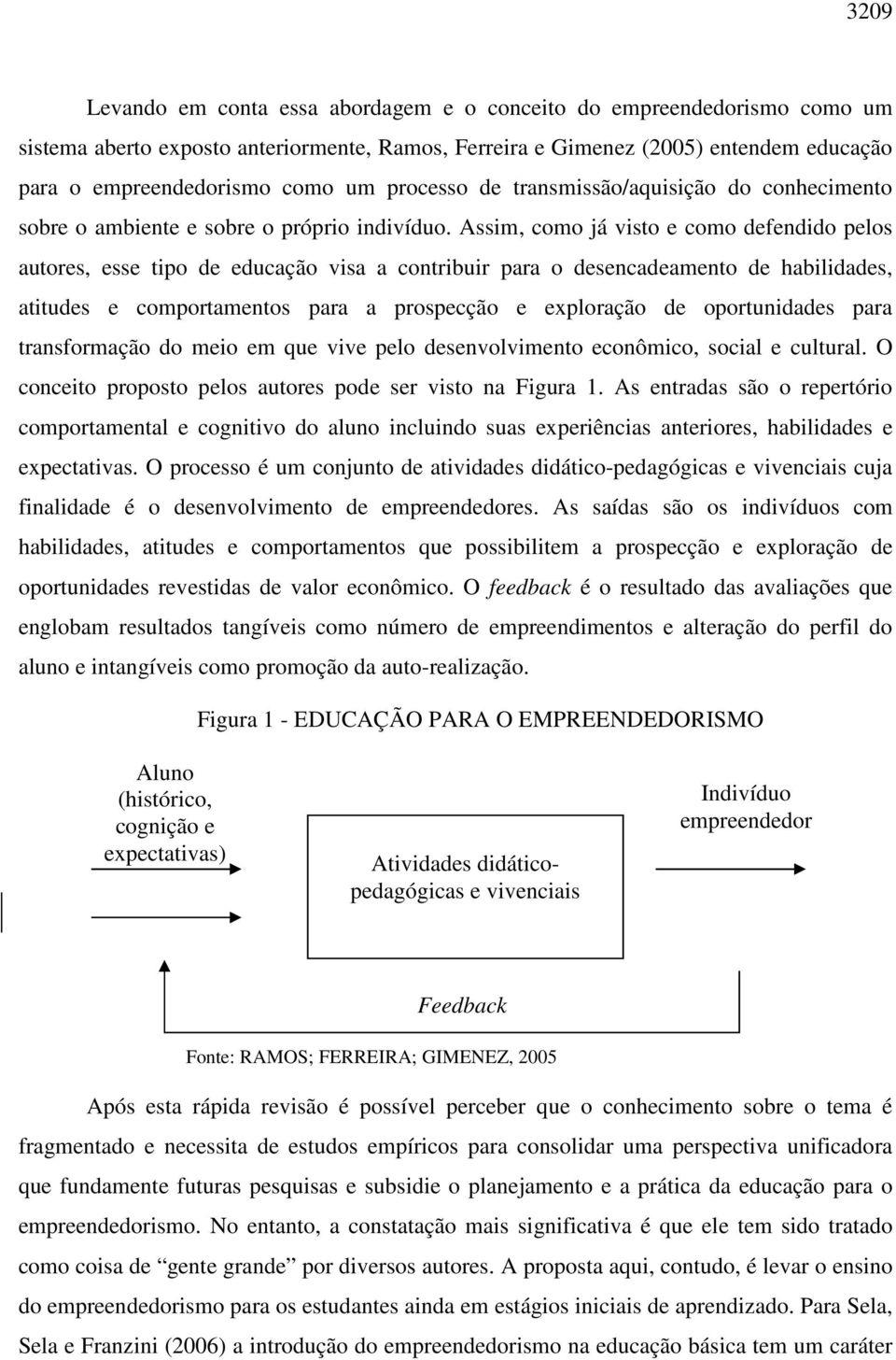 Assim, como já visto e como defendido pelos autores, esse tipo de educação visa a contribuir para o desencadeamento de habilidades, atitudes e comportamentos para a prospecção e exploração de