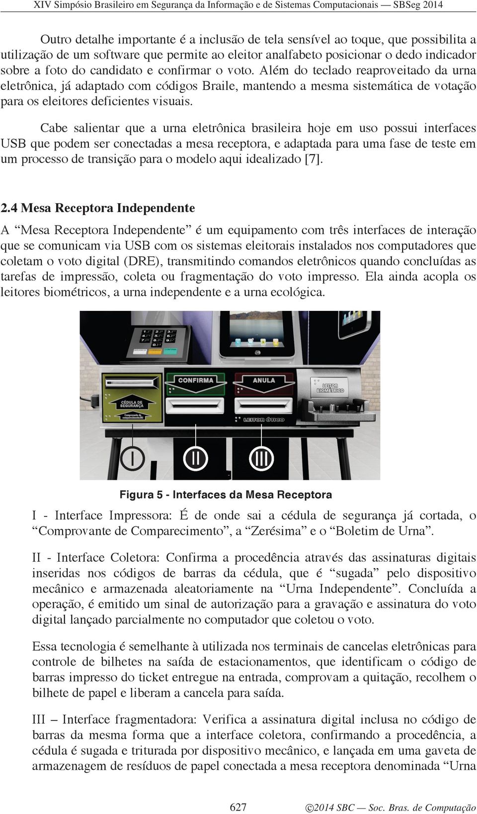 Cabe salientar que a urna eletrônica brasileira hoje em uso possui interfaces USB que podem ser conectadas a mesa receptora, e adaptada para uma fase de teste em um processo de transição para o