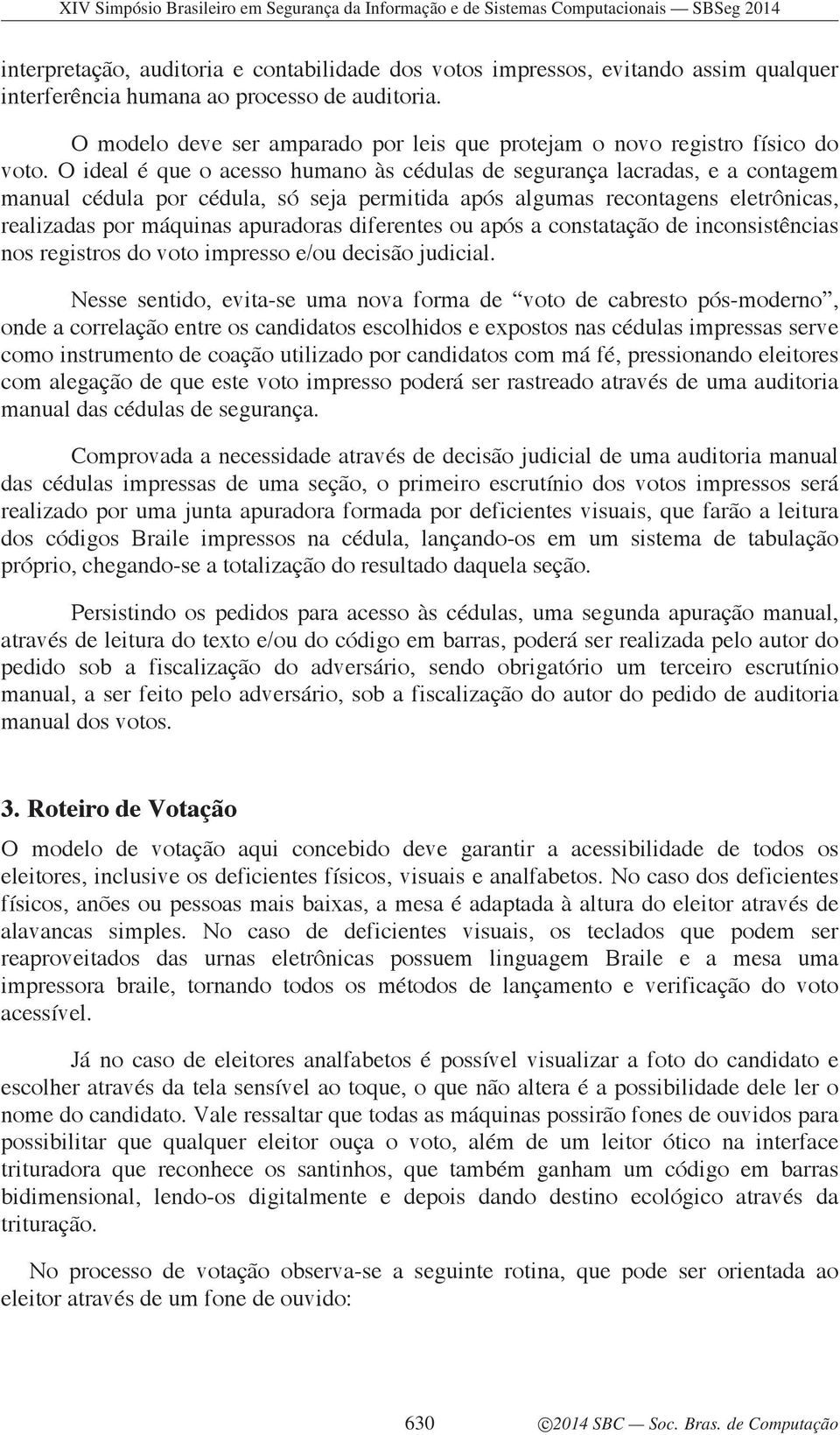 O ideal é que o acesso humano às cédulas de segurança lacradas, e a contagem manual cédula por cédula, só seja permitida após algumas recontagens eletrônicas, realizadas por máquinas apuradoras