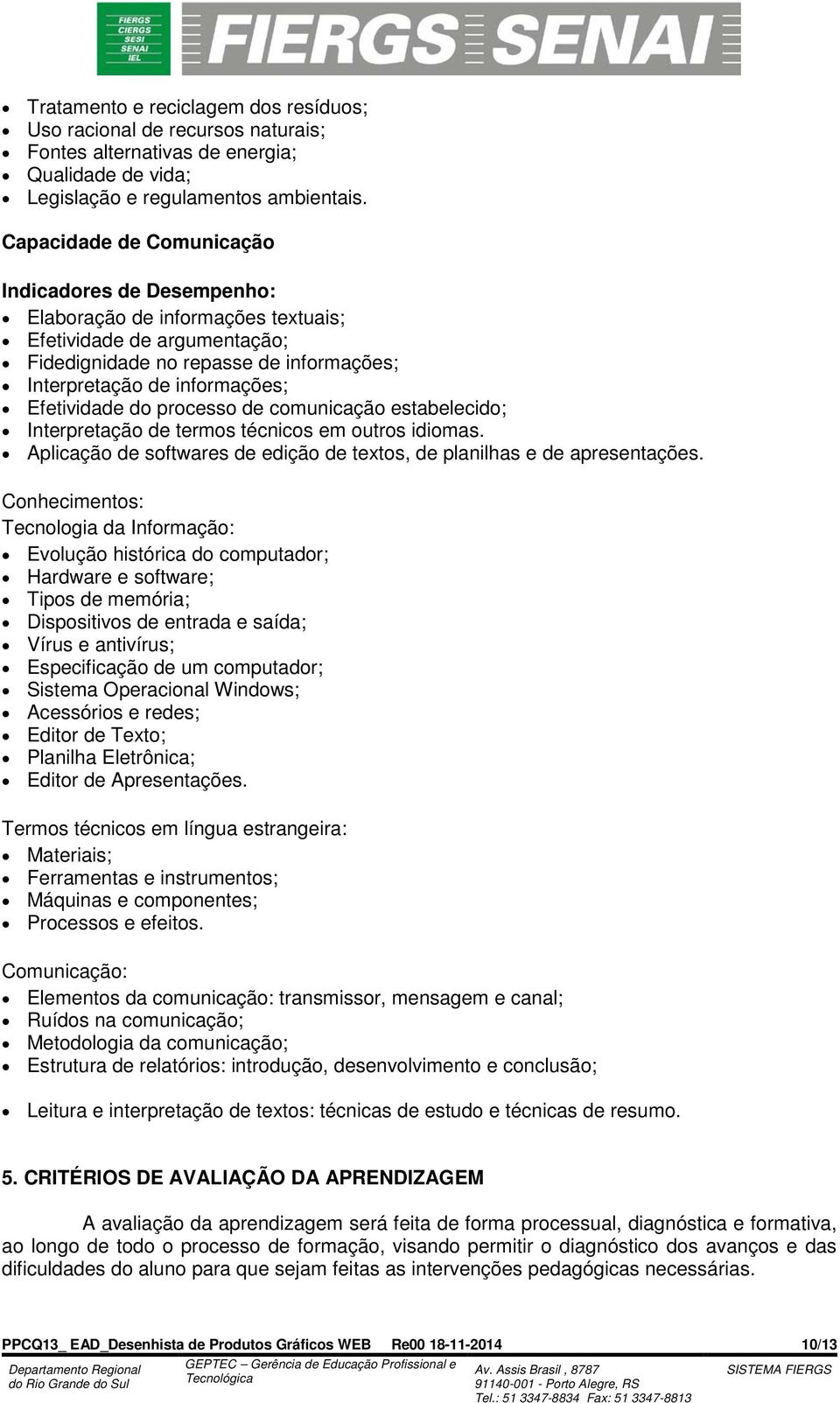 Efetividade do processo de comunicação estabelecido; Interpretação de termos técnicos em outros idiomas. Aplicação de softwares de edição de textos, de planilhas e de apresentações.