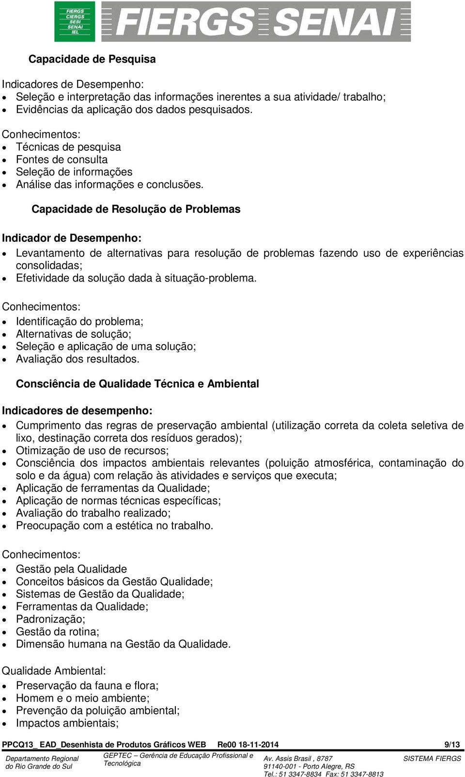 Capacidade de Resolução de Problemas Indicador de Desempenho: Levantamento de alternativas para resolução de problemas fazendo uso de experiências consolidadas; Efetividade da solução dada à