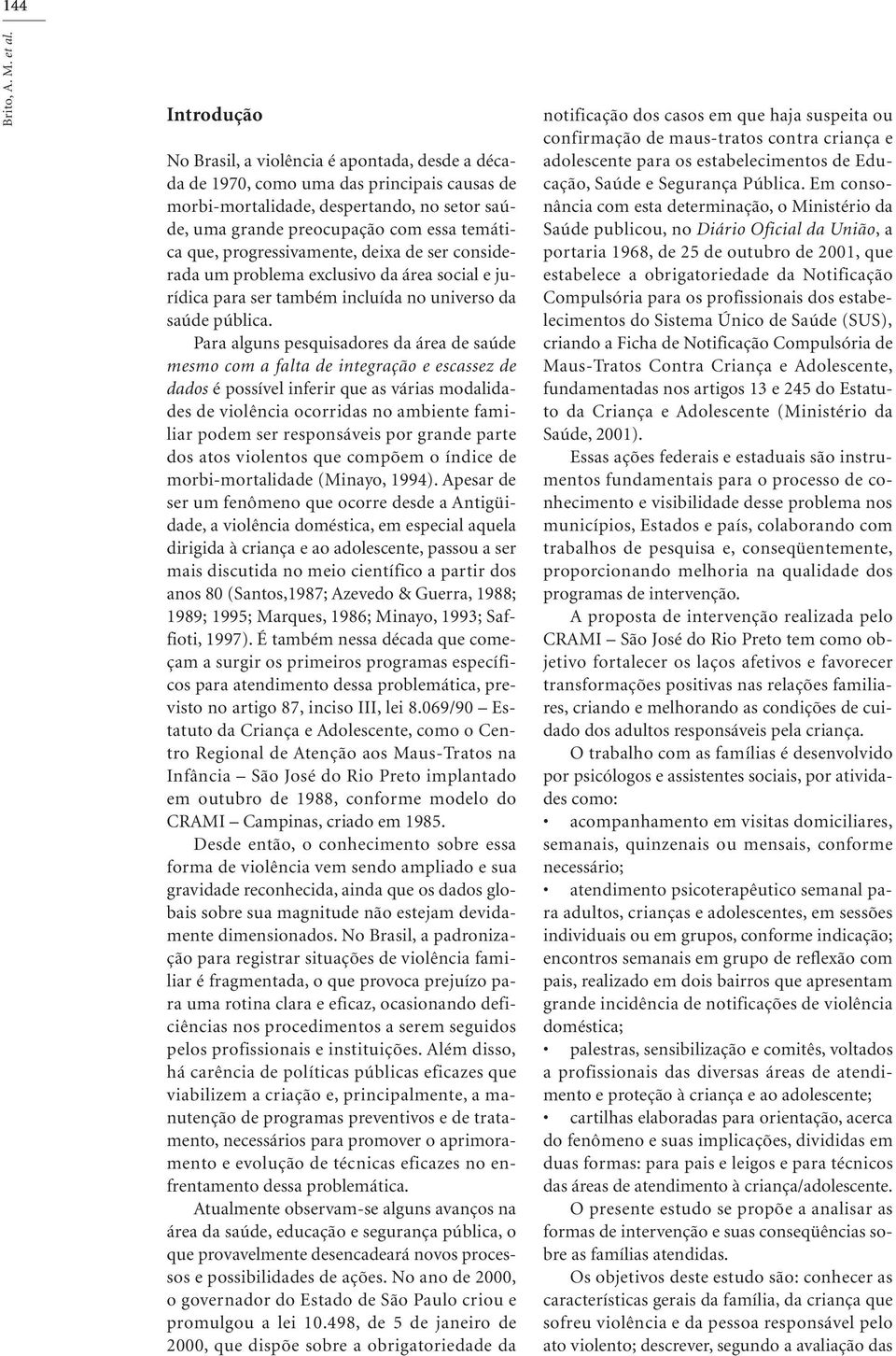 progressivamente, deixa de ser considerada um problema exclusivo da área social e jurídica para ser também incluída no universo da saúde pública.