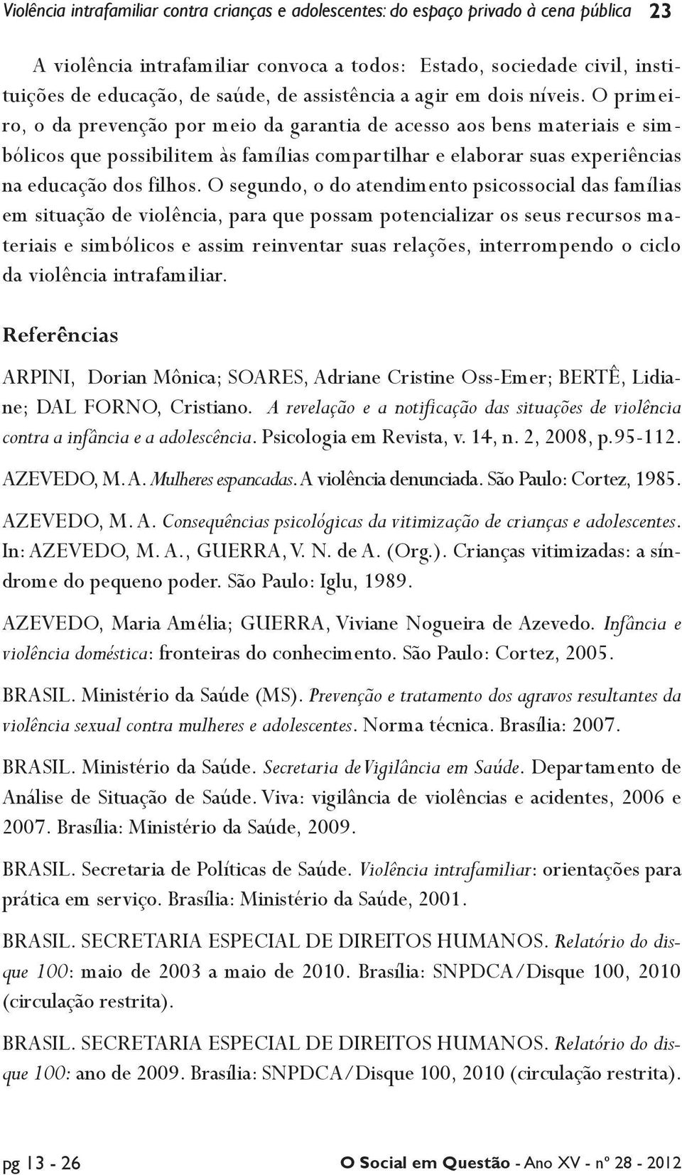 O primeiro, o da prevenção por meio da garantia de acesso aos bens materiais e simbólicos que possibilitem às famílias compartilhar e elaborar suas experiências na educação dos filhos.