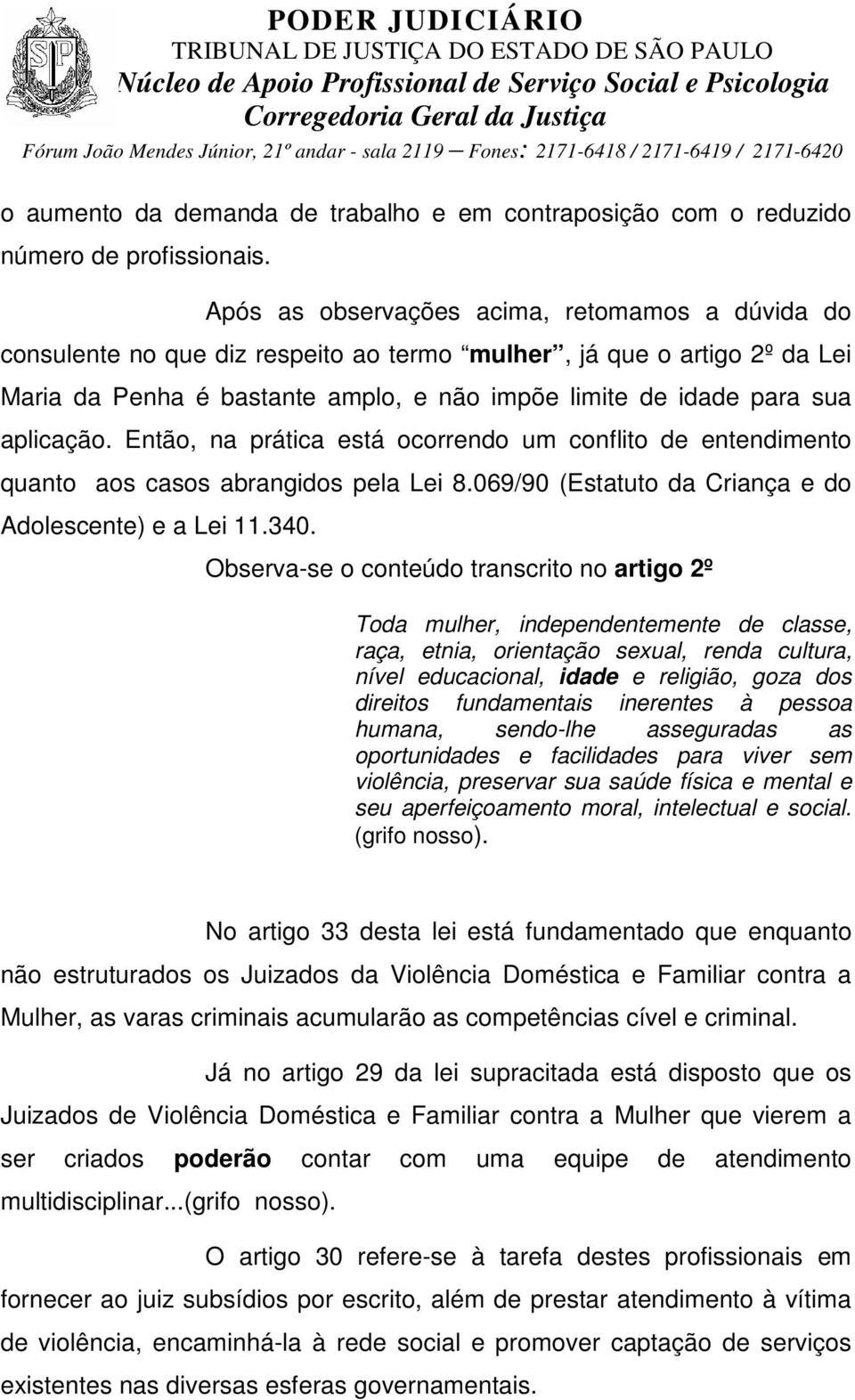 aplicação. Então, na prática está ocorrendo um conflito de entendimento quanto aos casos abrangidos pela Lei 8.069/90 (Estatuto da Criança e do Adolescente) e a Lei 11.340.