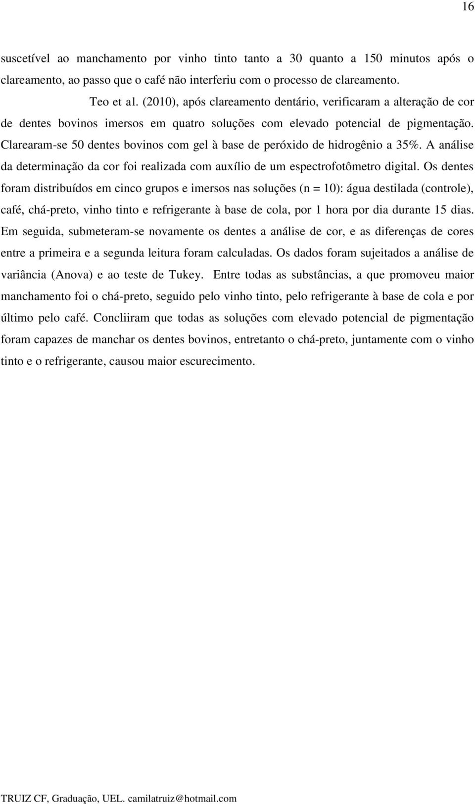 Clarearam-se 50 dentes bovinos com gel à base de peróxido de hidrogênio a 35%. A análise da determinação da cor foi realizada com auxílio de um espectrofotômetro digital.