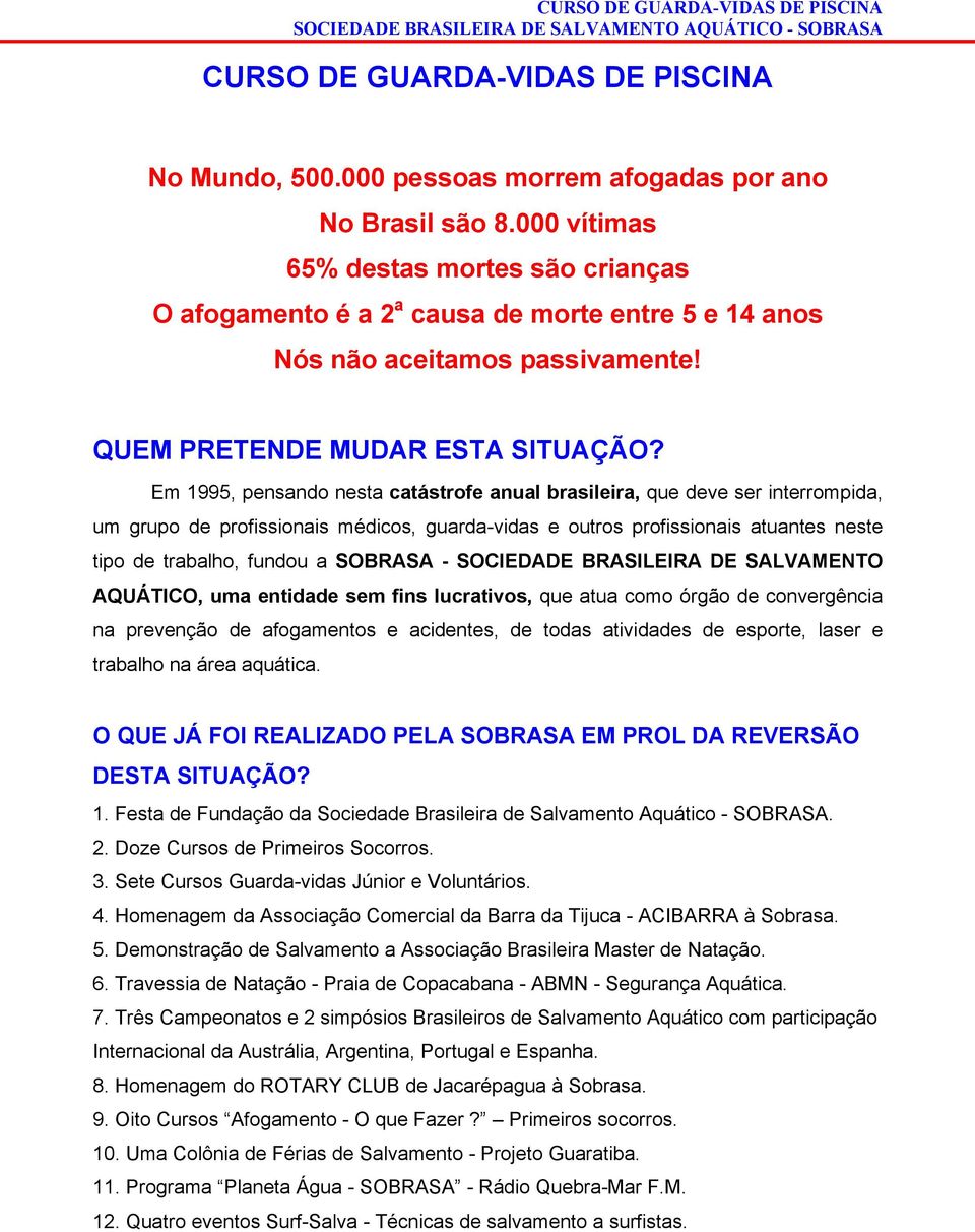 Em 1995, pensando nesta catástrofe anual brasileira, que deve ser interrompida, um grupo de profissionais médicos, guarda-vidas e outros profissionais atuantes neste tipo de trabalho, fundou a