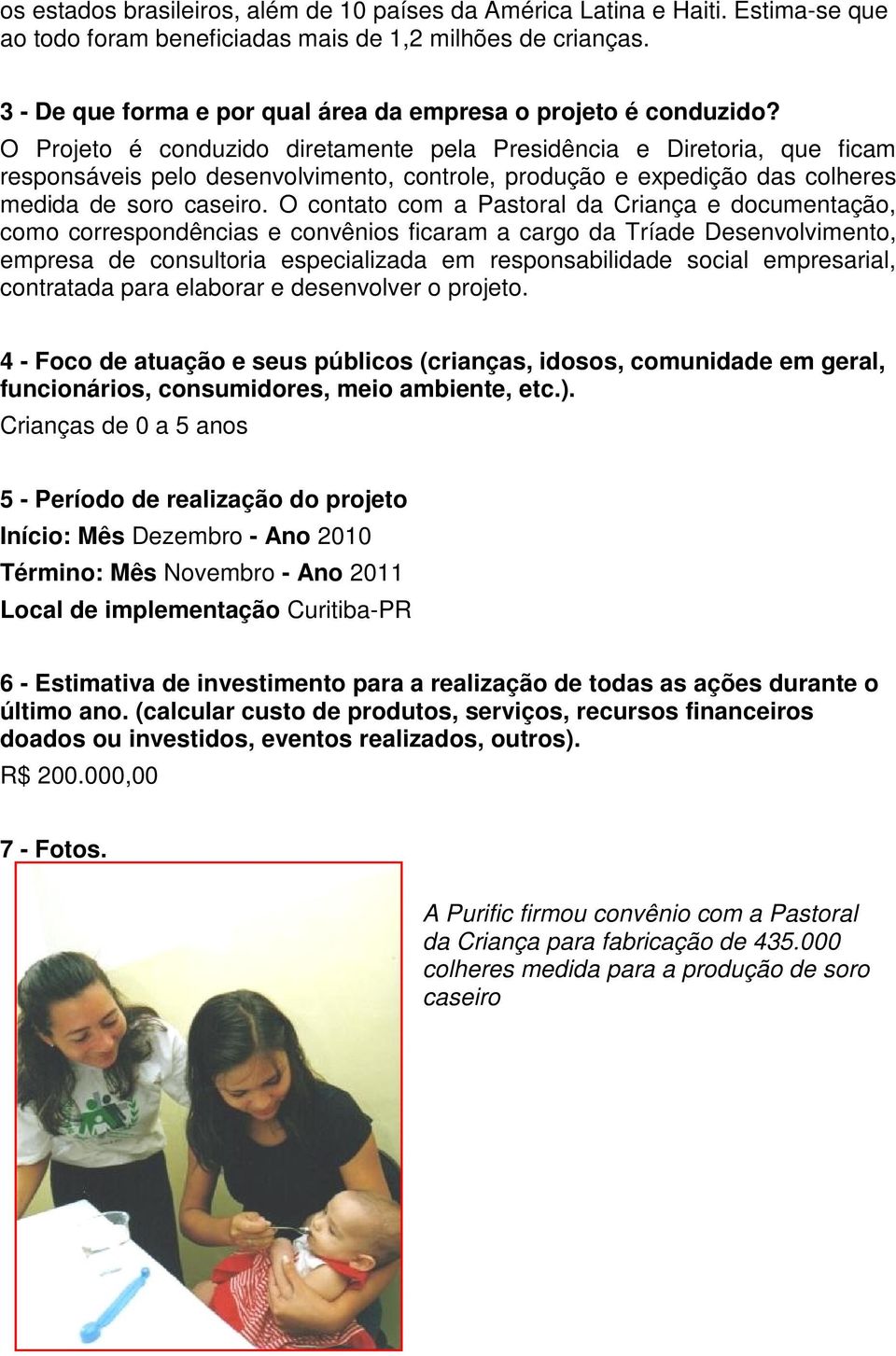 O Projeto é conduzido diretamente pela Presidência e Diretoria, que ficam responsáveis pelo desenvolvimento, controle, produção e expedição das colheres medida de soro caseiro.