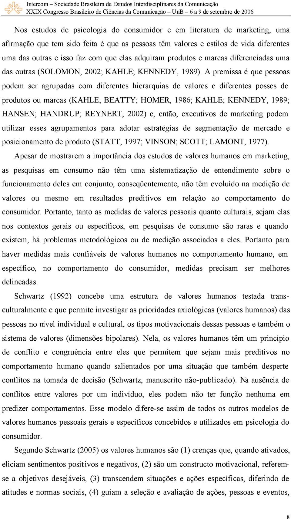 A premissa é que pessoas podem ser agrupadas com diferentes hierarquias de valores e diferentes posses de produtos ou marcas (KAHLE; BEATTY; HOMER, 1986; KAHLE; KENNEDY, 1989; HANSEN; HANDRUP;