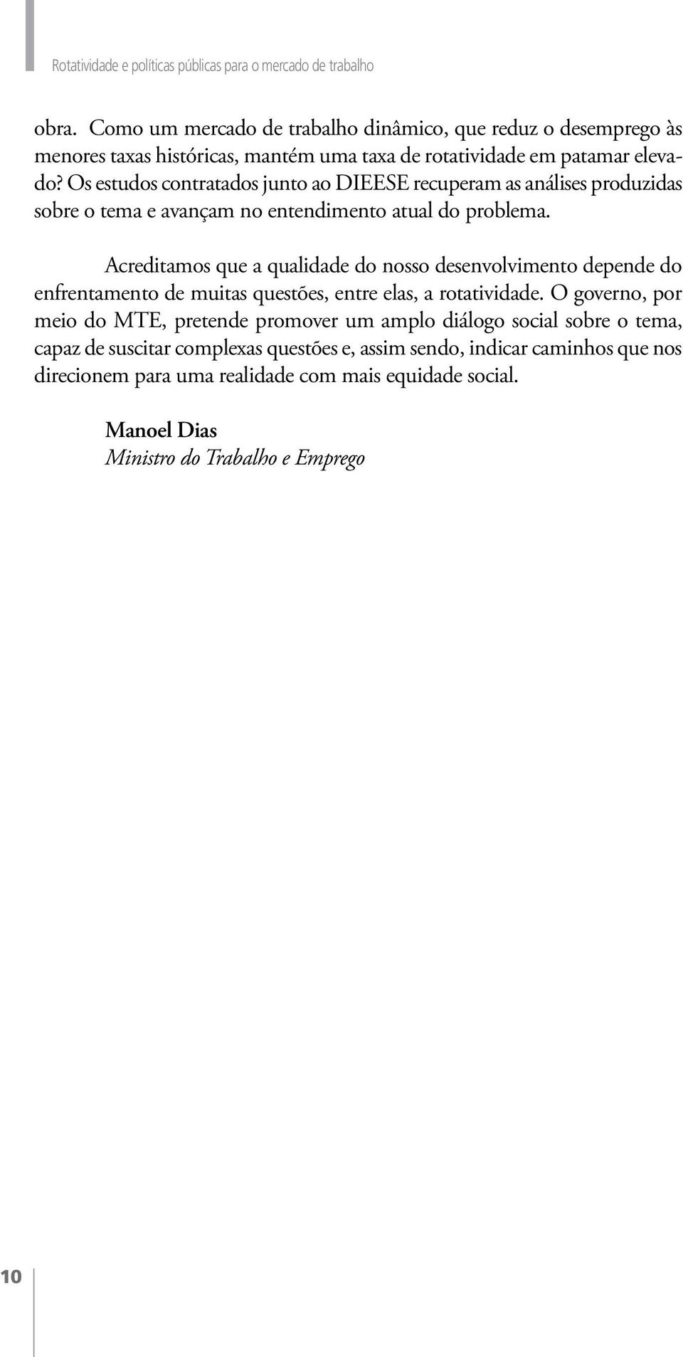 Os estudos contratados junto ao DIEESE recuperam as análises produzidas sobre o tema e avançam no entendimento atual do problema.