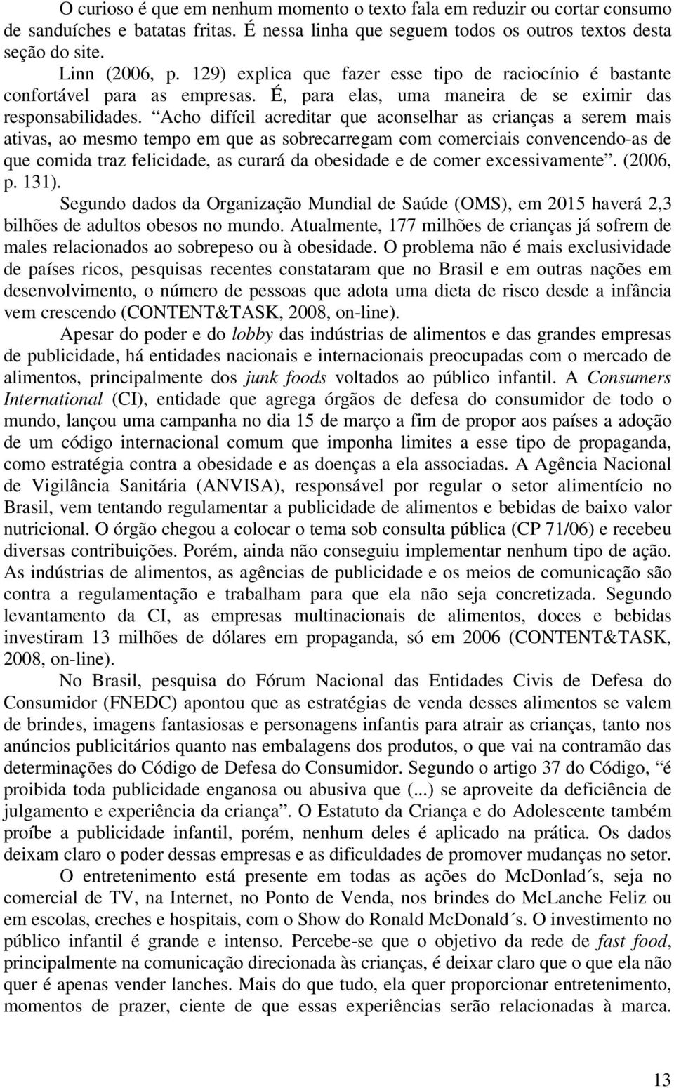 Acho difícil acreditar que aconselhar as crianças a serem mais ativas, ao mesmo tempo em que as sobrecarregam com comerciais convencendo-as de que comida traz felicidade, as curará da obesidade e de