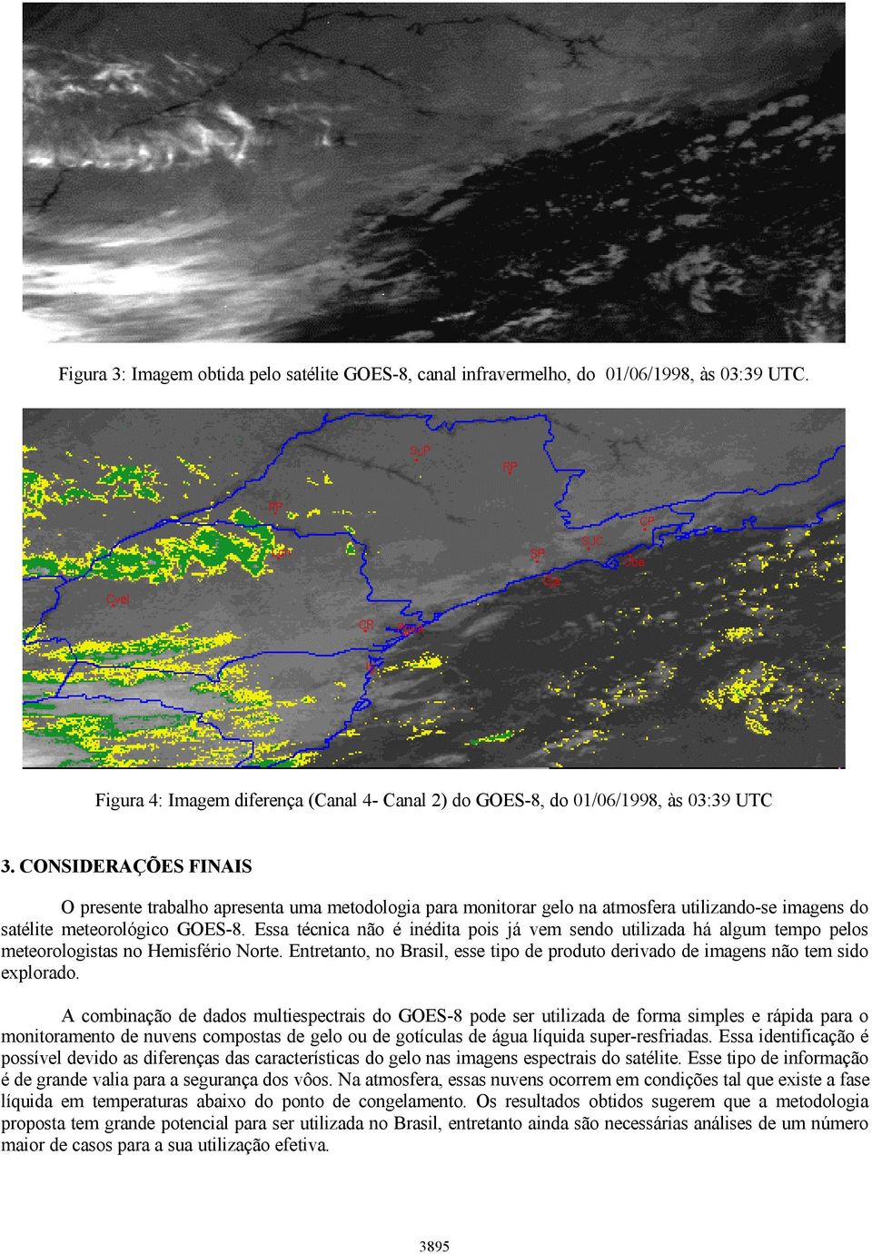 Essa técnica não é inédita pois já vem sendo utilizada há algum tempo pelos meteorologistas no Hemisfério Norte. Entretanto, no Brasil, esse tipo de produto derivado de imagens não tem sido explorado.