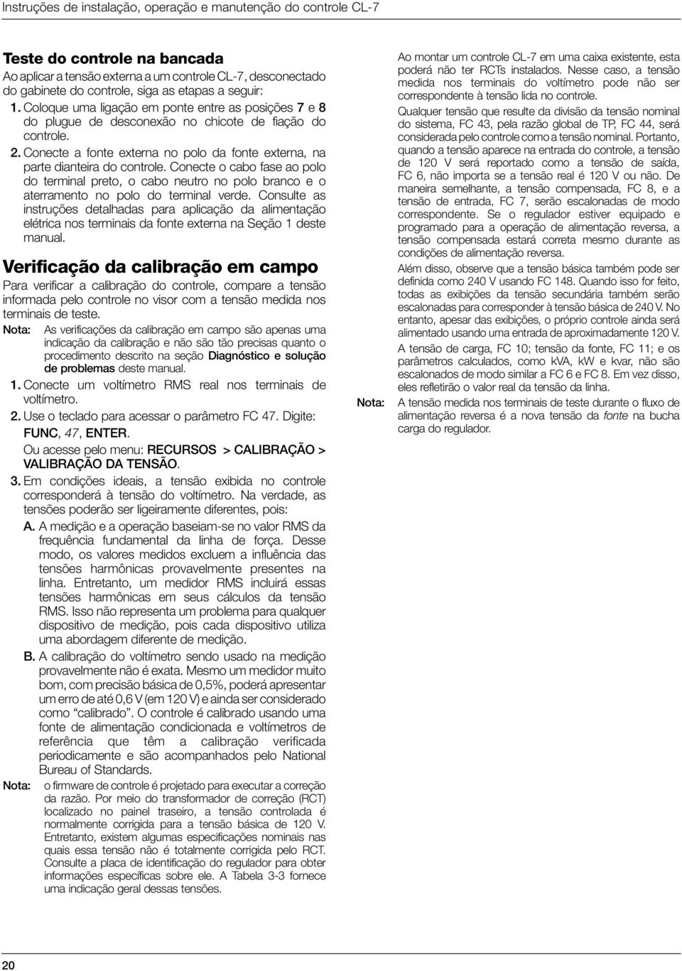 Conecte a fonte externa no polo da fonte externa, na parte dianteira do controle. Conecte o cabo fase ao polo do terminal preto, o cabo neutro no polo branco e o aterramento no polo do terminal verde.