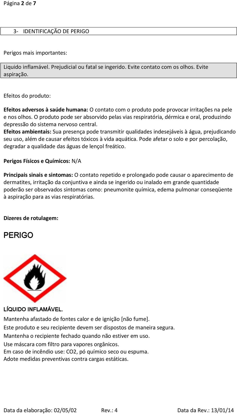 O produto pode ser absorvido pelas vias respiratória, dérmica e oral, produzindo depressão do sistema nervoso central.