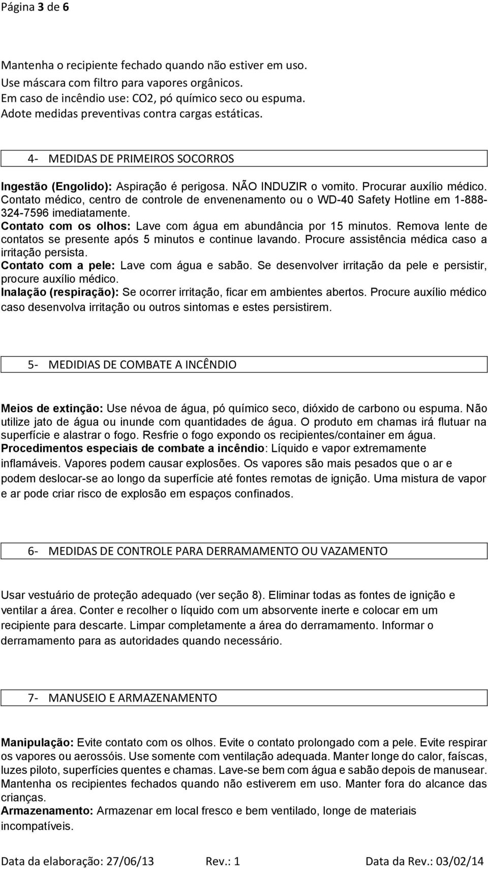 Contato médico, centro de controle de envenenamento ou o WD-40 Safety Hotline em 1-888- 324-7596 imediatamente. Contato com os olhos: Lave com água em abundância por 15 minutos.