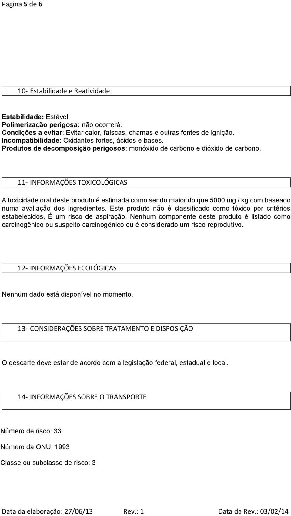 11- INFORMAÇÕES TOXICOLÓGICAS A toxicidade oral deste produto é estimada como sendo maior do que 5000 mg / kg com baseado numa avaliação dos ingredientes.