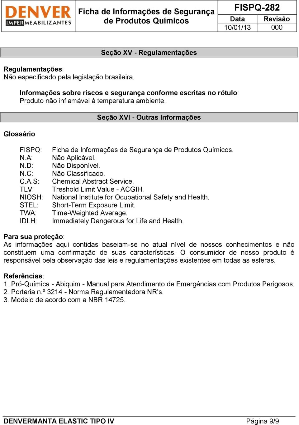 C: C.A.S: TLV: NIOSH: STEL: TWA: IDLH: Ficha de Informações de Segurança. Não Aplicável. Não Disponível. Não Classificado. Chemical Abstract Service. Treshold Limit Value - ACGIH.