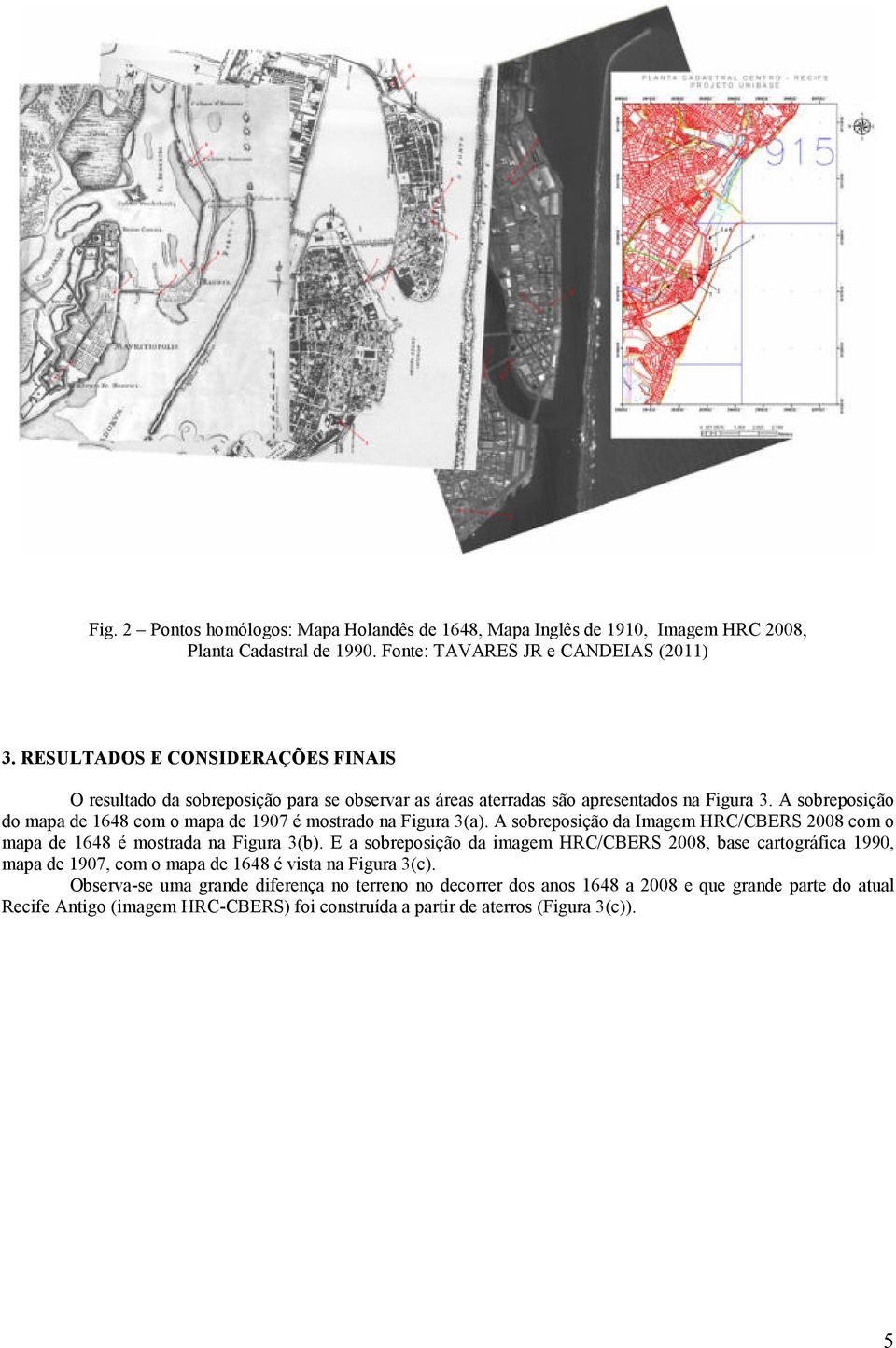 A sobreposição do mapa de 1648 com o mapa de 1907 é mostrado na Figura 3(a). A sobreposição da Imagem HRC/CBERS 2008 com o mapa de 1648 é mostrada na Figura 3(b).