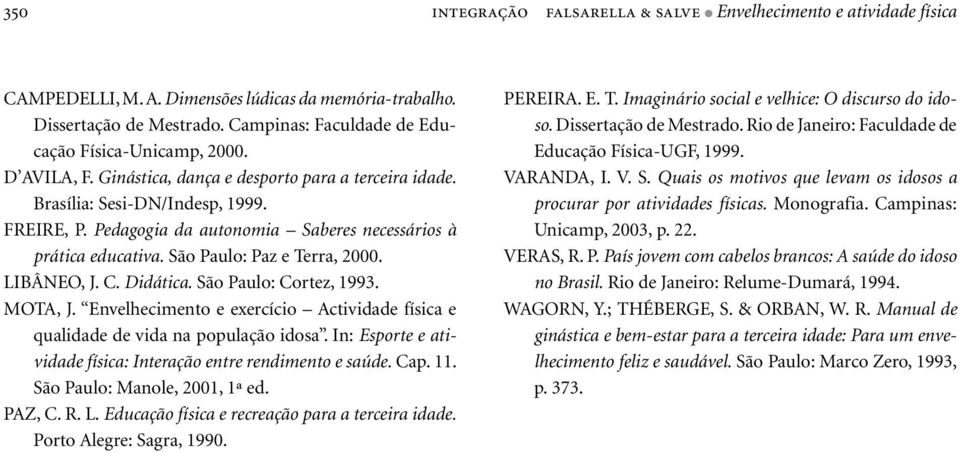 Pedagogia da autonomia Saberes necessários à prática educativa. São Paulo: Paz e Terra, 2000. LIBÂNEO, J. C. Didática. São Paulo: Cortez, 1993. MOTA, J.