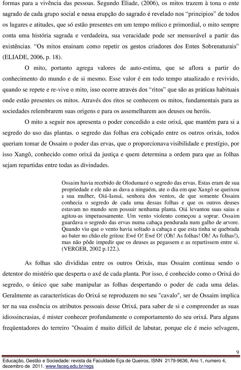 tempo mítico e primordial, o mito sempre conta uma história sagrada e verdadeira, sua veracidade pode ser mensurável a partir das existências.