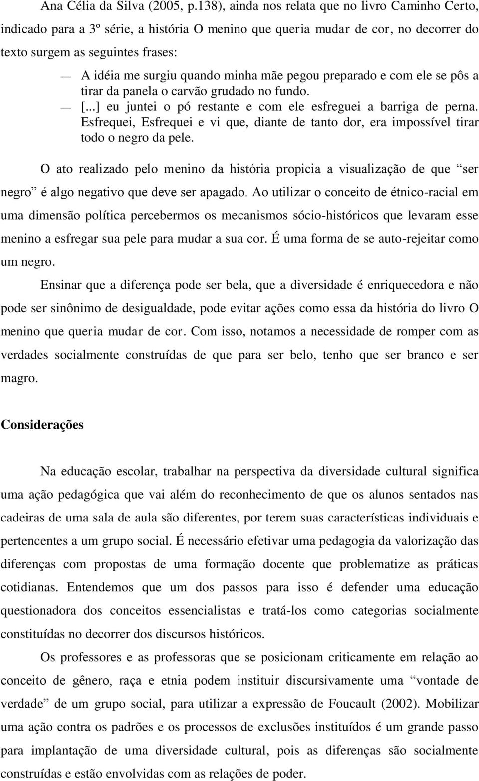 minha mãe pegou preparado e com ele se pôs a tirar da panela o carvão grudado no fundo. [...] eu juntei o pó restante e com ele esfreguei a barriga de perna.