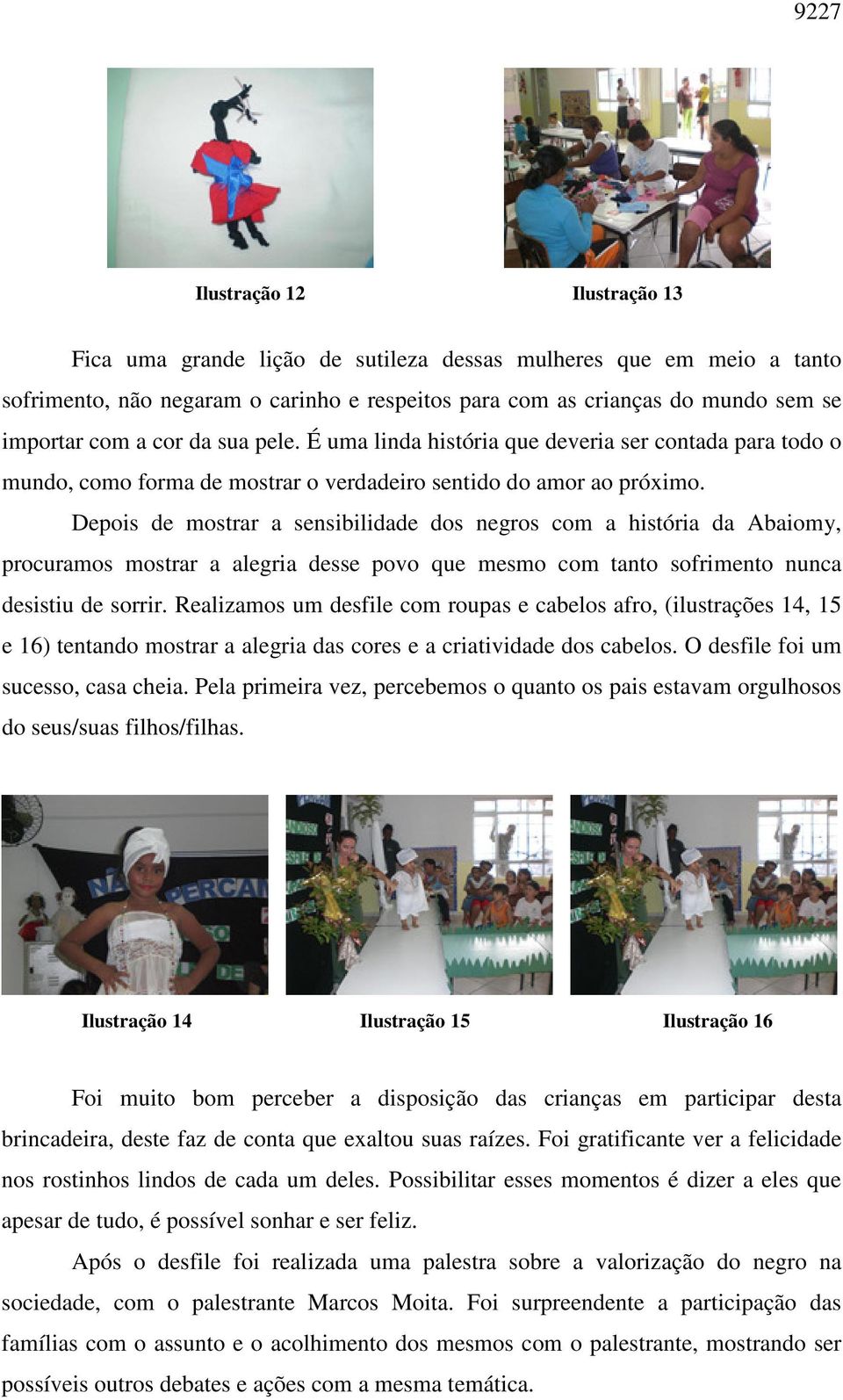 Depois de mostrar a sensibilidade dos negros com a história da Abaiomy, procuramos mostrar a alegria desse povo que mesmo com tanto sofrimento nunca desistiu de sorrir.