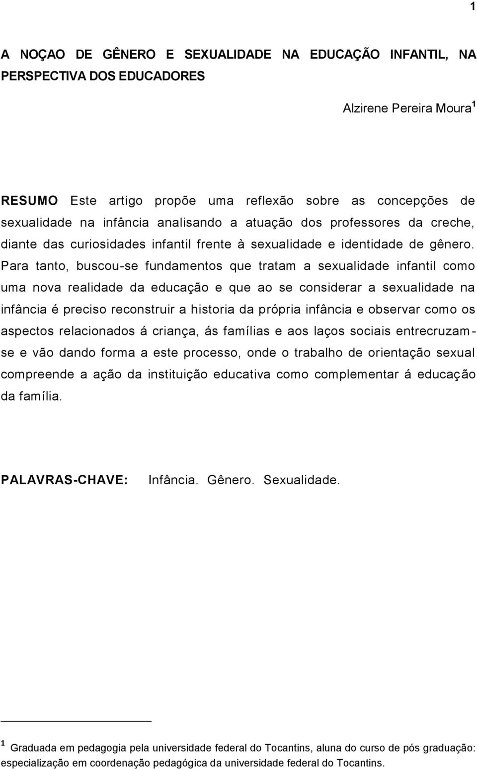 Para tanto, buscou-se fundamentos que tratam a sexualidade infantil como uma nova realidade da educação e que ao se considerar a sexualidade na infância é preciso reconstruir a historia da própria