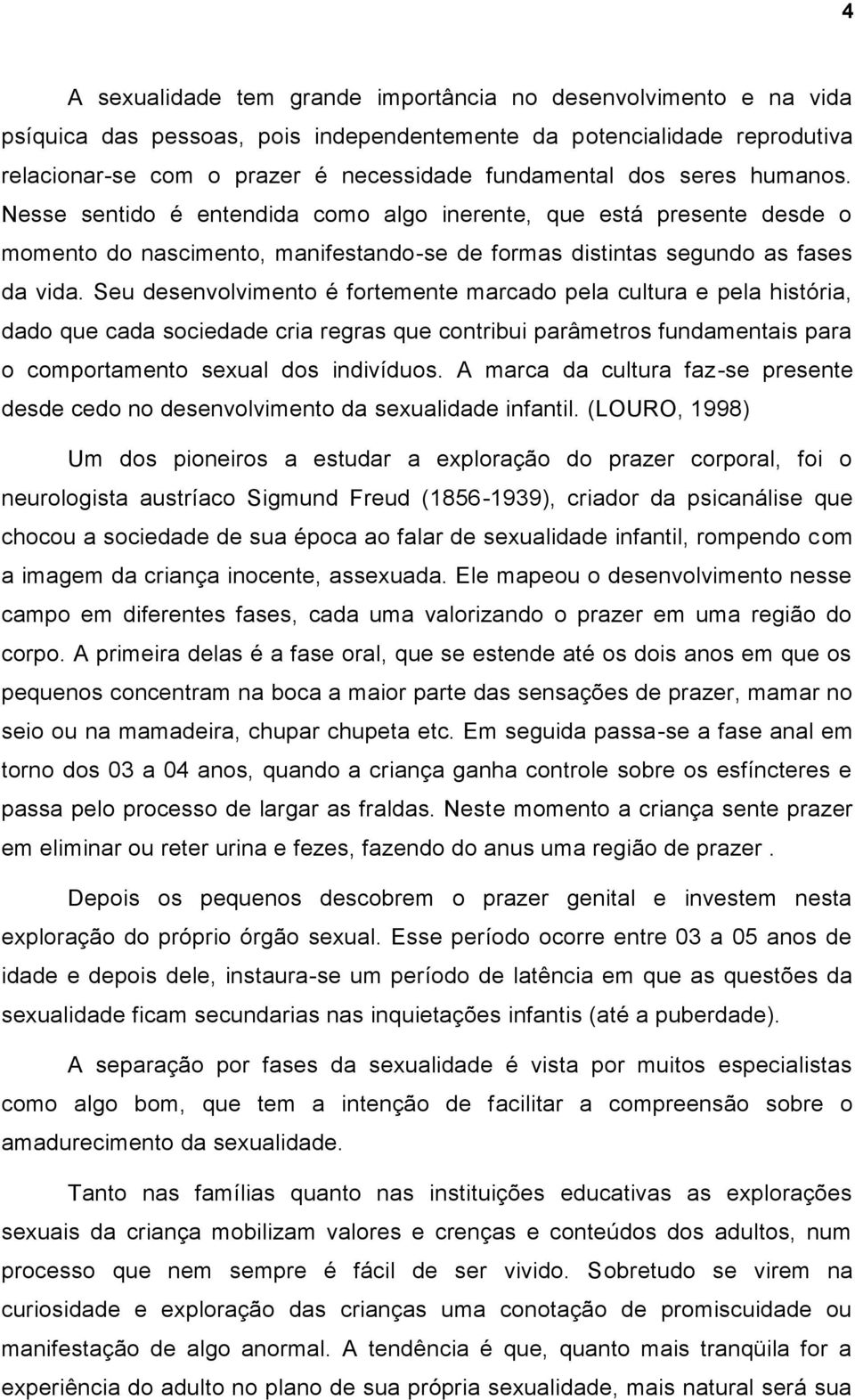 Seu desenvolvimento é fortemente marcado pela cultura e pela história, dado que cada sociedade cria regras que contribui parâmetros fundamentais para o comportamento sexual dos indivíduos.