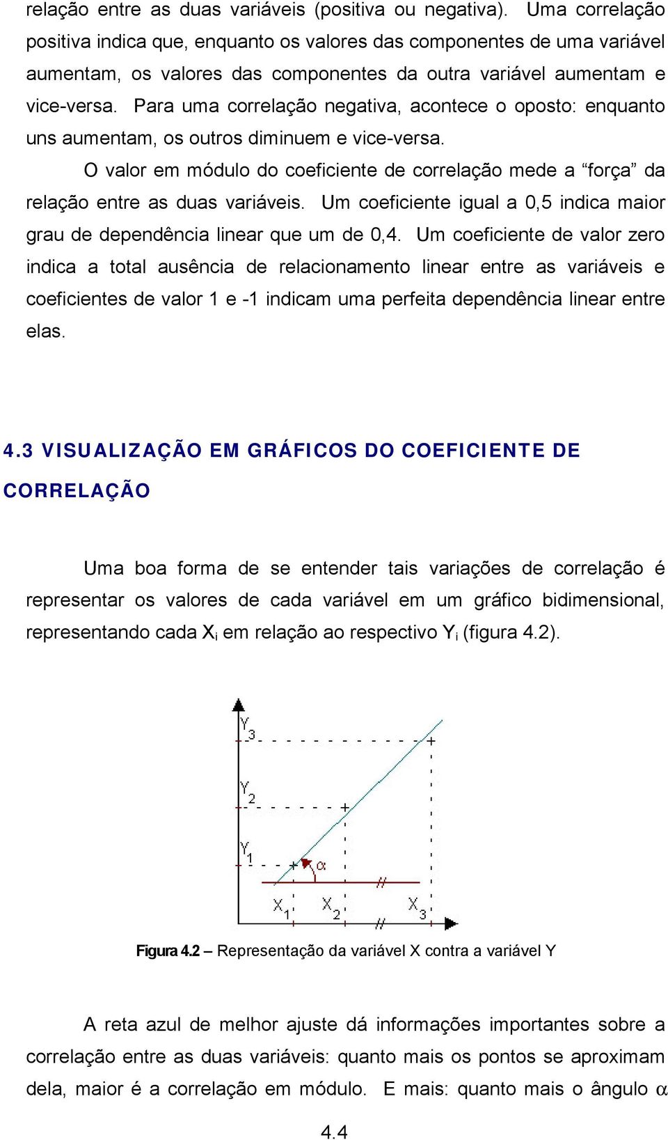 Para uma correlação negativa, acontece o oposto: enquanto uns aumentam, os outros diminuem e vice-versa. O valor em módulo do coeficiente de correlação mede a força da relação entre as duas variáveis.