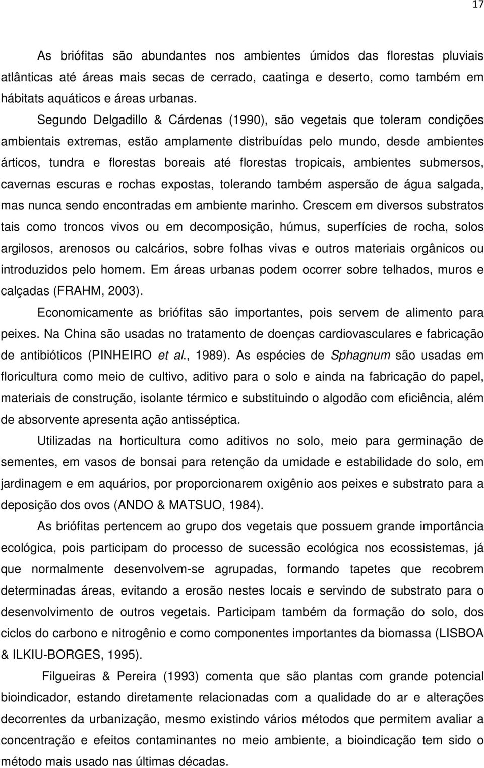 florestas tropicais, ambientes submersos, cavernas escuras e rochas expostas, tolerando também aspersão de água salgada, mas nunca sendo encontradas em ambiente marinho.