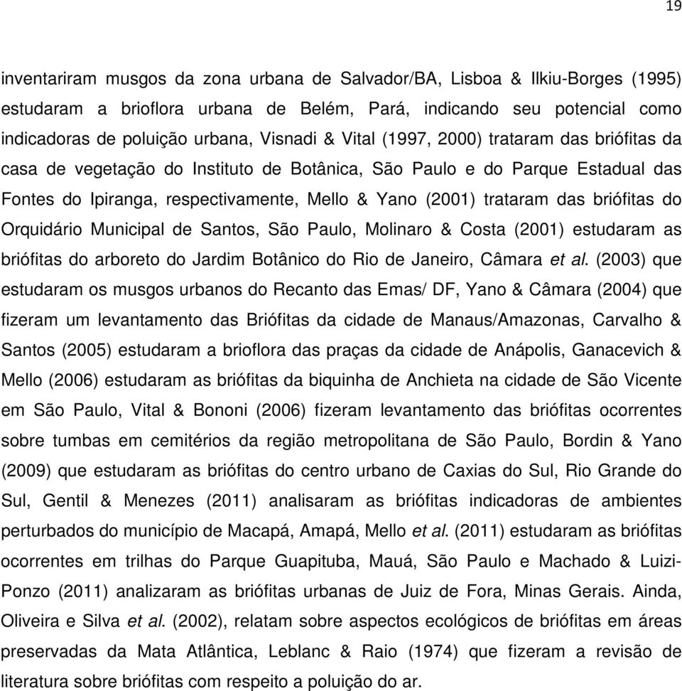 briófitas do Orquidário Municipal de Santos, São Paulo, Molinaro & Costa (2001) estudaram as briófitas do arboreto do Jardim Botânico do Rio de Janeiro, Câmara et al.
